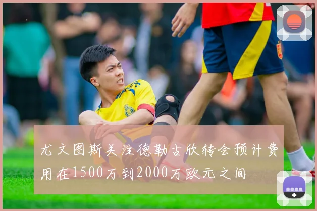尤文图斯关注德勒古欣转会预计费用在1500万到2000万欧元之间