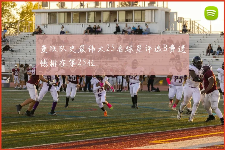 曼联队史最伟大25名球星评选B费遗憾排在第25位