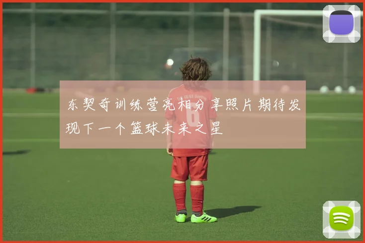 东契奇训练营亮相分享照片期待发现下一个篮球未来之星