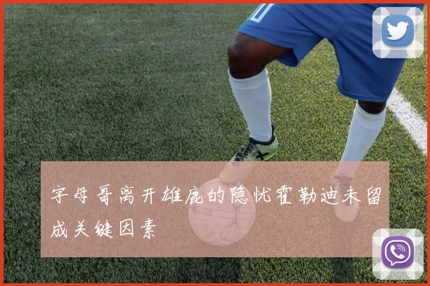 字母哥离开雄鹿的隐忧霍勒迪未留成关键因素