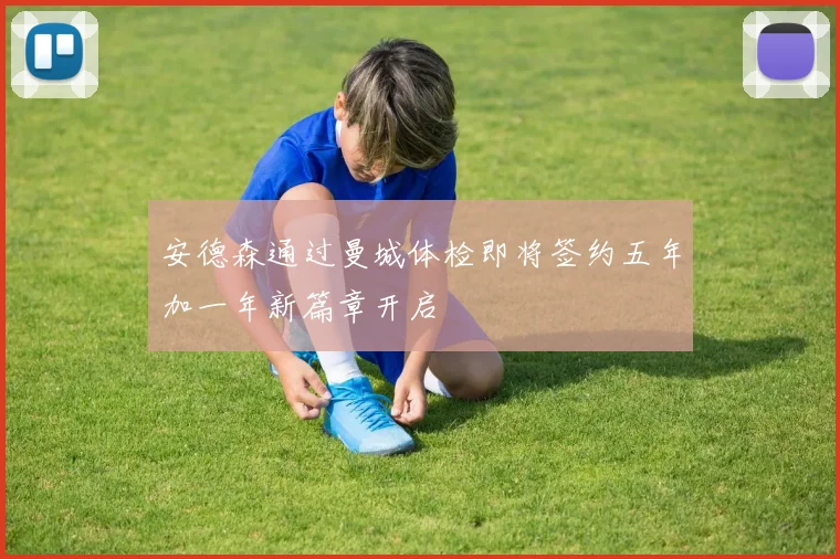 安德森通过曼城体检即将签约五年加一年新篇章开启