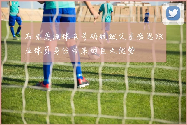 布克更换球衣号码致敬父亲感恩职业球员身份带来的巨大优势